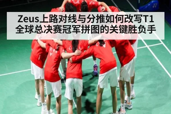 Zeus上路对线与分推如何改写T1全球总决赛冠军拼图的关键胜负手